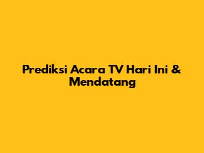 Prediksi Acara TV Hari Ini & Mendatang