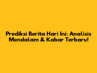 Prediksi Berita Hari Ini: Analisis Mendalam & Kabar Terbaru!