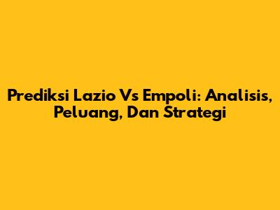 Prediksi Lazio Vs Empoli: Analisis, Peluang, Dan Strategi
