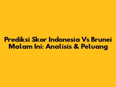 Prediksi Skor Indonesia Vs Brunei Malam Ini: Analisis & Peluang