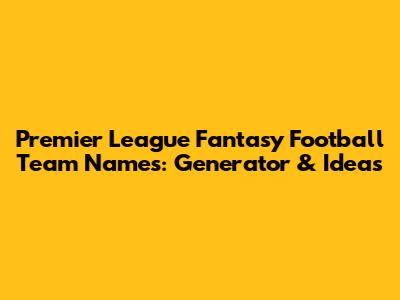 Premier League Fantasy Football Team Names: Generator & Ideas