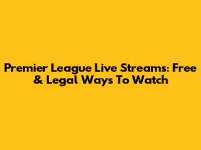 Premier League Live Streams: Free & Legal Ways To Watch