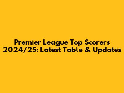 Premier League Top Scorers 2024/25: Latest Table & Updates