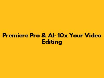 Premiere Pro & AI: 10x Your Video Editing