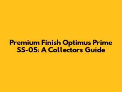 Premium Finish Optimus Prime SS-05: A Collector's Guide