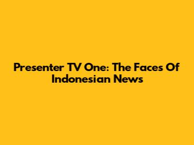 Presenter TV One: The Faces Of Indonesian News