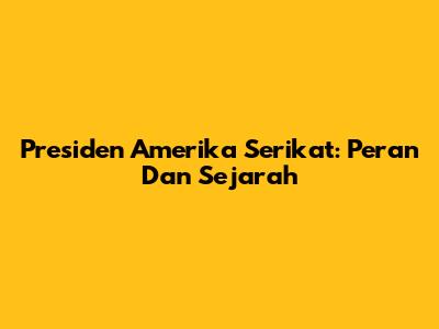 Presiden Amerika Serikat: Peran Dan Sejarah