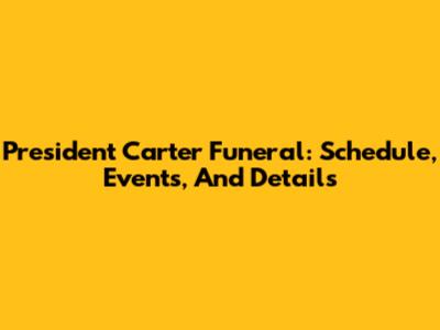 President Carter Funeral: Schedule, Events, And Details