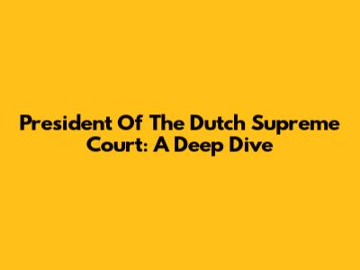 President Of The Dutch Supreme Court: A Deep Dive