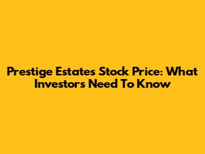 Prestige Estates Stock Price: What Investors Need To Know