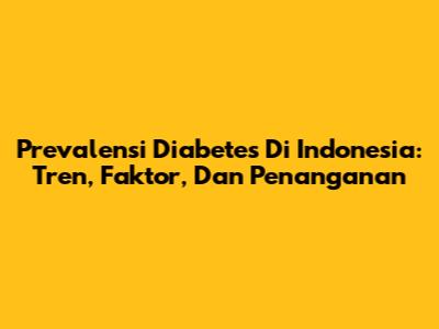 Prevalensi Diabetes Di Indonesia: Tren, Faktor, Dan Penanganan