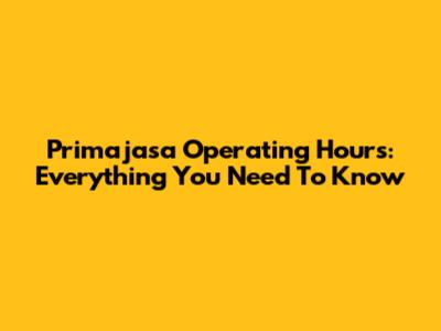 Primajasa Operating Hours: Everything You Need To Know