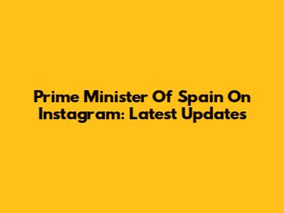 Prime Minister Of Spain On Instagram: Latest Updates