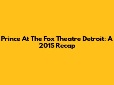 Prince At The Fox Theatre Detroit: A 2015 Recap