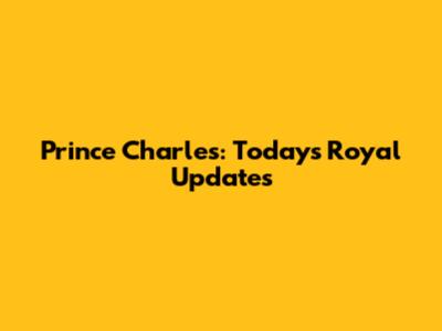 Prince Charles: Today's Royal Updates