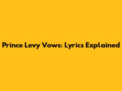 Prince Levy Vows: Lyrics Explained