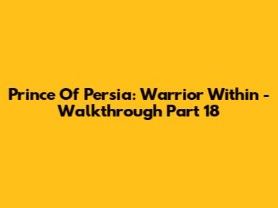 Prince Of Persia: Warrior Within - Walkthrough Part 18