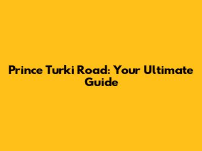 Prince Turki Road: Your Ultimate Guide