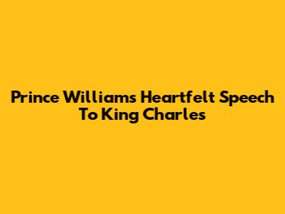 Prince William's Heartfelt Speech To King Charles