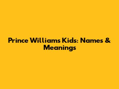 Prince William's Kids: Names & Meanings