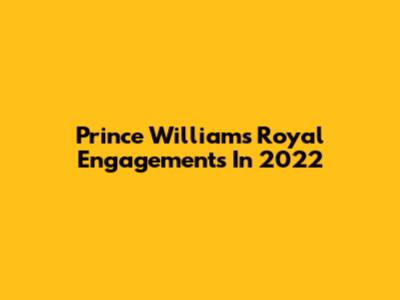 Prince William's Royal Engagements In 2022