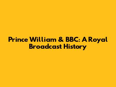 Prince William & BBC: A Royal Broadcast History