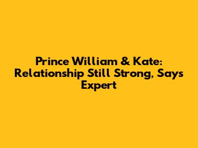 Prince William & Kate: Relationship Still Strong, Says Expert