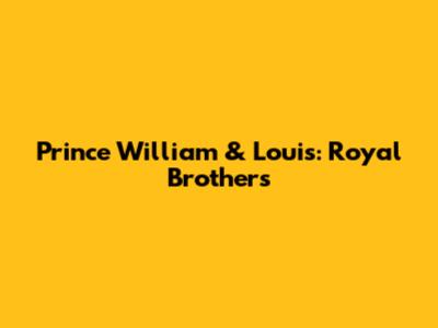 Prince William & Louis: Royal Brothers