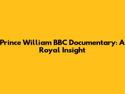 Prince William BBC Documentary: A Royal Insight