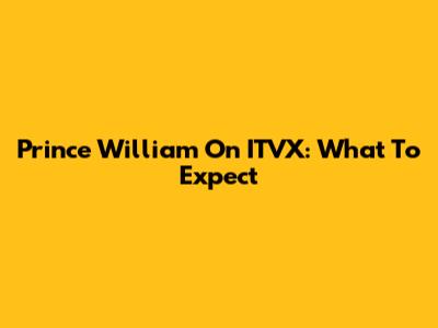 Prince William On ITVX: What To Expect
