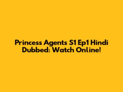 Princess Agents S1 Ep1 Hindi Dubbed: Watch Online!