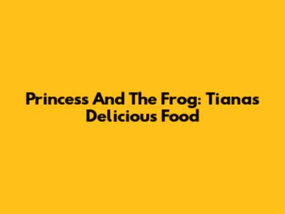 Princess And The Frog: Tiana's Delicious Food