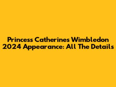 Princess Catherine's Wimbledon 2024 Appearance: All The Details