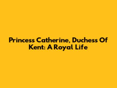 Princess Catherine, Duchess Of Kent: A Royal Life