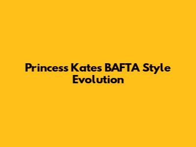 Princess Kate's BAFTA Style Evolution