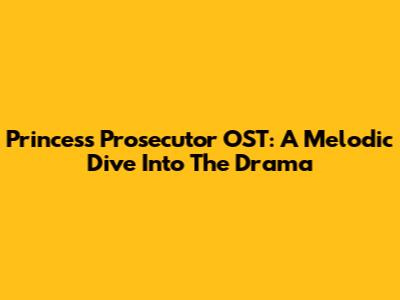 Princess Prosecutor OST: A Melodic Dive Into The Drama