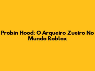 Probin Hood: O Arqueiro Zueiro No Mundo Roblox