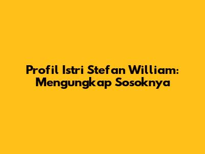 Profil Istri Stefan William: Mengungkap Sosoknya