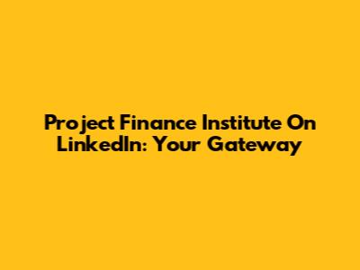 Project Finance Institute On LinkedIn: Your Gateway