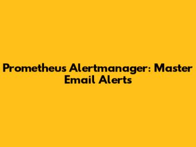 Prometheus Alertmanager: Master Email Alerts