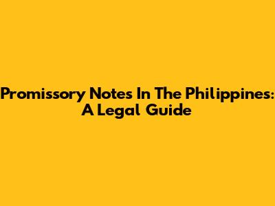 Promissory Notes In The Philippines: A Legal Guide