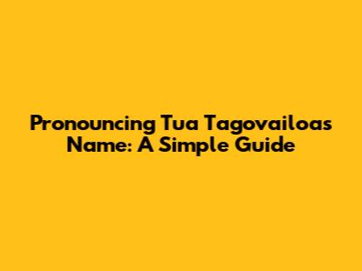 Pronouncing Tua Tagovailoa's Name: A Simple Guide