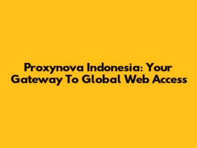 Proxynova Indonesia: Your Gateway To Global Web Access