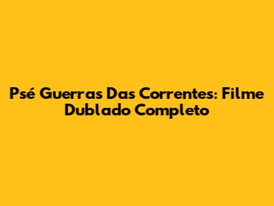 Psé Guerras Das Correntes: Filme Dublado Completo