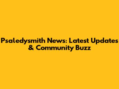 Psaledysmith News: Latest Updates & Community Buzz