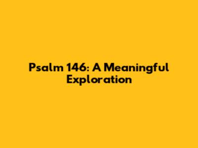 Psalm 146: A Meaningful Exploration