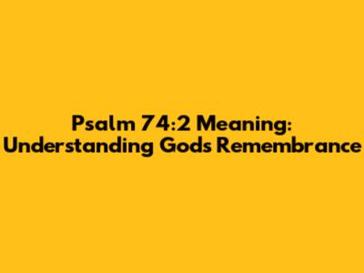 Psalm 74:2 Meaning: Understanding God's Remembrance