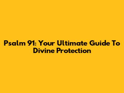 Psalm 91: Your Ultimate Guide To Divine Protection