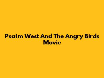 Psalm West And The Angry Birds Movie