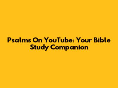 Psalms On YouTube: Your Bible Study Companion